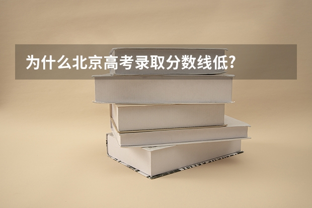 为什么北京高考录取分数线低?