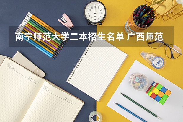 南宁师范大学二本招生名单 广西师范大学是一本还是二本