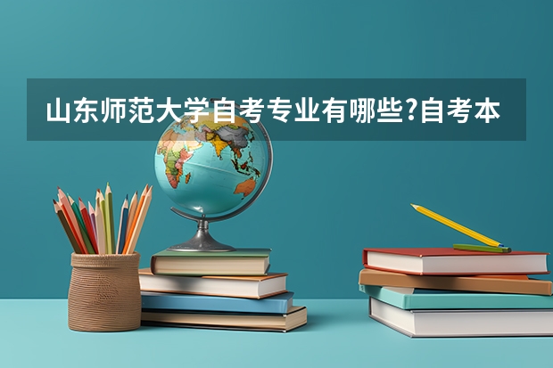 山东师范大学自考专业有哪些?自考本科烟台考试地点在哪里呢？