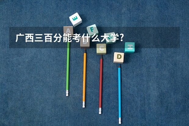 广西三百分能考什么大学?