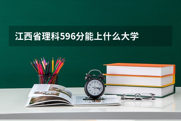 江西省理科596分能上什么大学