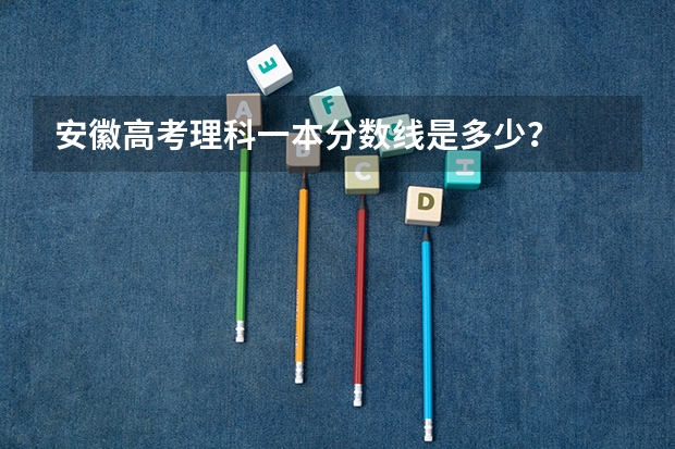 安徽高考理科一本分数线是多少？