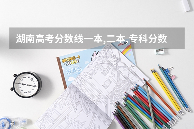 湖南高考分数线一本,二本,专科分数线（湖南二本投档线）