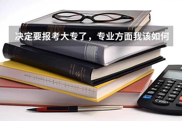决定要报考大专了，专业方面我该如何抉择