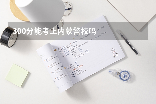 300分能考上内蒙警校吗