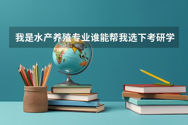 我是水产养殖专业谁能帮我选下考研学校什么的?