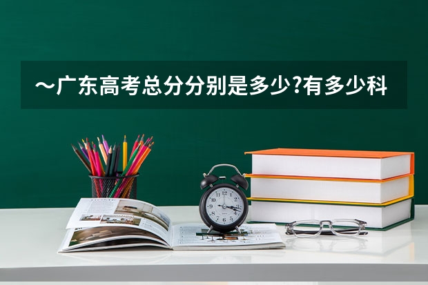 ～广东高考总分分别是多少?有多少科?
