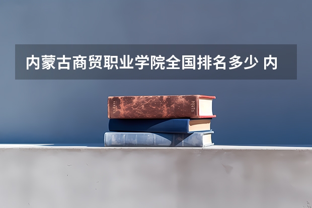 内蒙古商贸职业学院全国排名多少 内蒙古商贸职业学院简介