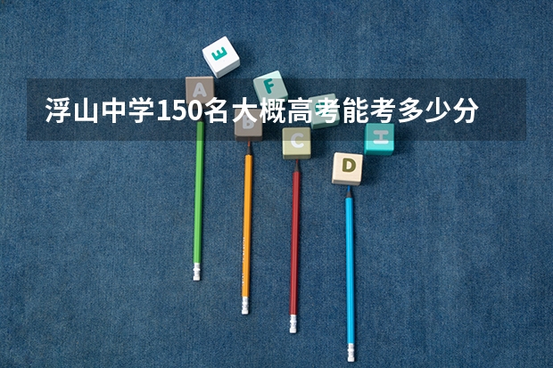 浮山中学150名大概高考能考多少分