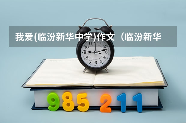 我爱(临汾新华中学)作文(临汾新华中学老师工作累不累)