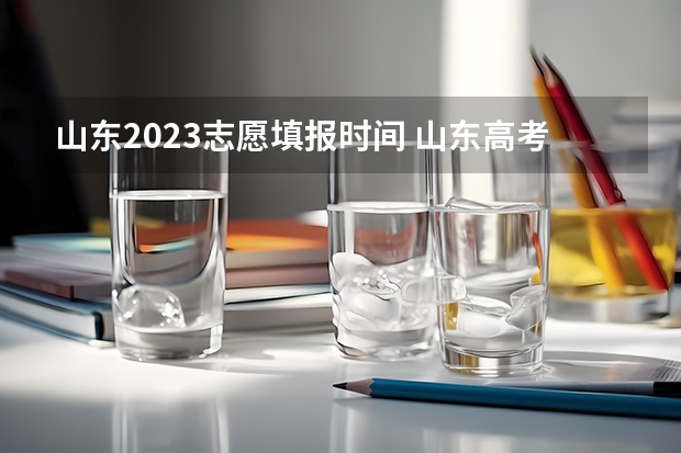 山东2023志愿填报时间 山东高考模拟志愿填报时间