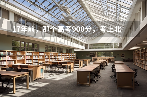 17年前，那个高考900分，考上北大的广东男孩，如今现状如何？