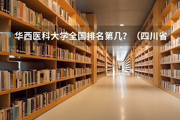 华西医科大学全国排名第几？（四川省二本医科大学排名）