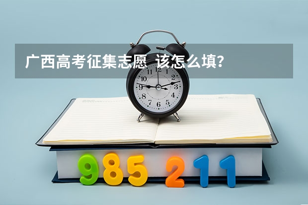 广西高考征集志愿  该怎么填？