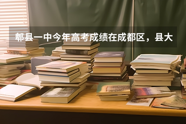 郫县一中今年高考成绩在成都区，县大概能排几名今这郫县一中今年升学率在成都市排名是多少？