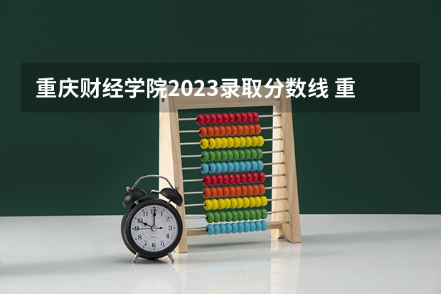 重庆财经学院2023录取分数线 重庆财经学院简介