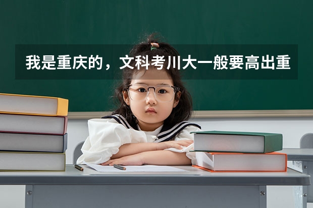 我是重庆的,文科考川大一般要高出重本多少分?川大的文科有什么专业很好呢,就业前景如何?追加100分