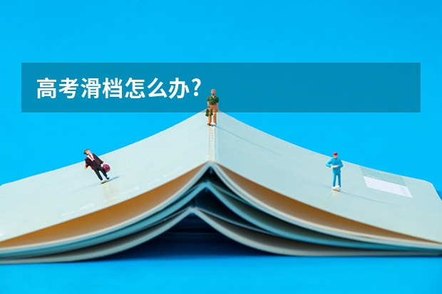高考滑档怎么办?
