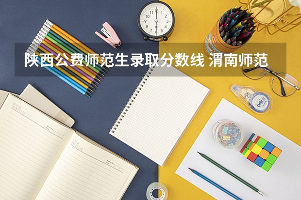 陕西公费师范生录取分数线 渭南师范定向师范生招生分数线