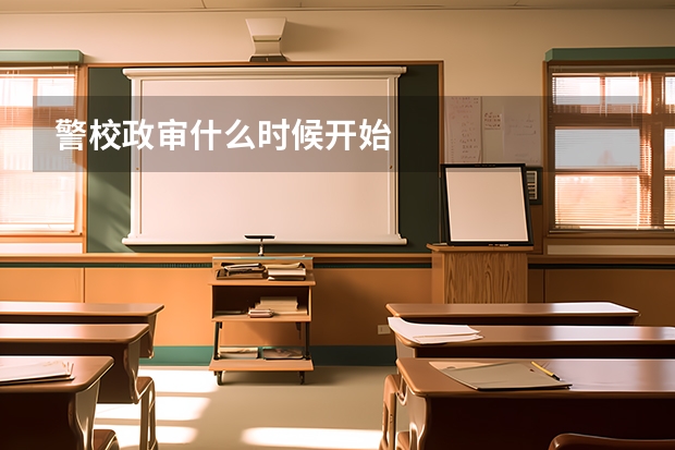 警校政审什么时候开始
