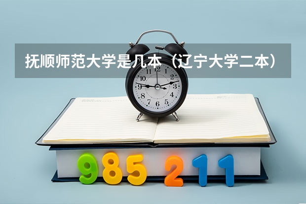 抚顺师范大学是几本（辽宁大学二本）