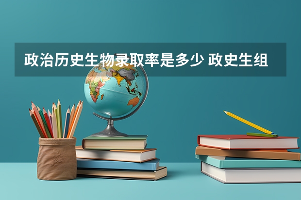 政治历史生物录取率是多少 政史生组合好吗