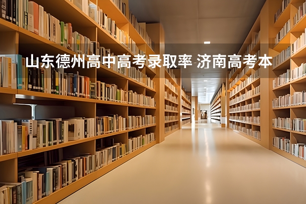 山东德州高中高考录取率 济南高考本科率