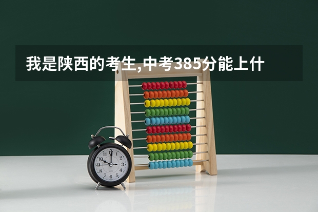 我是陕西的考生,中考385分能上什么学校
