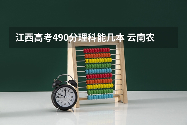 江西高考490分理科能几本 云南农业大学好的二本专业