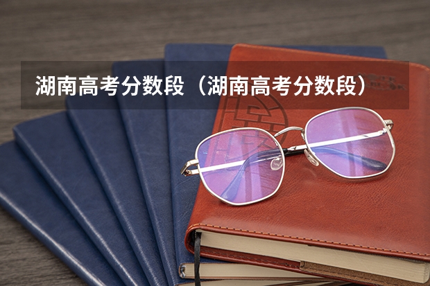 湖南高考分数段(湖南高考分数段)
