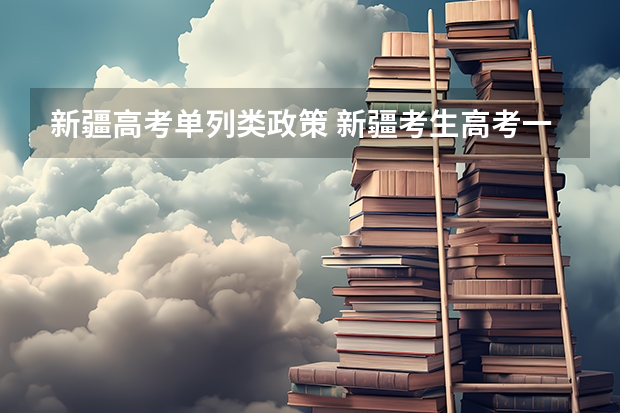 新疆高考单列类政策 新疆考生高考一般可以照顾几分?