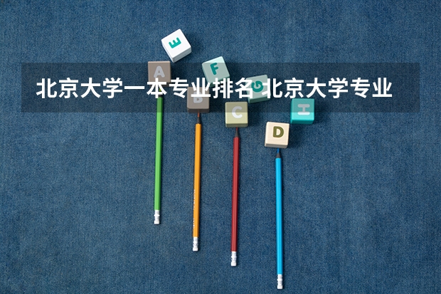北京大学一本专业排名 北京大学专业排名一览表