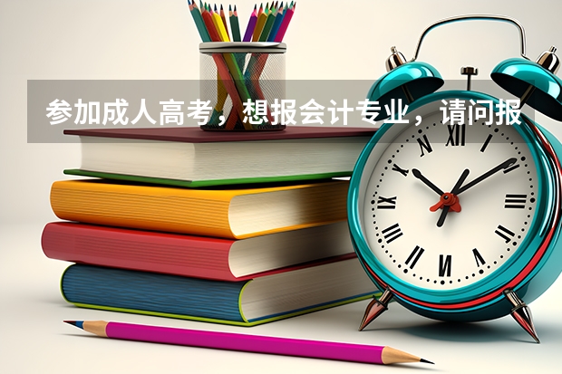 参加成人高考,想报会计专业,请问报哪个学校比较好?