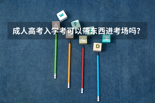成人高考入学考可以带东西进考场吗？
