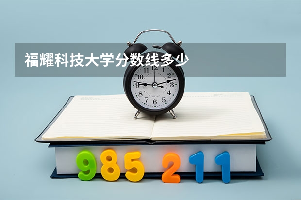 福耀科技大学分数线多少