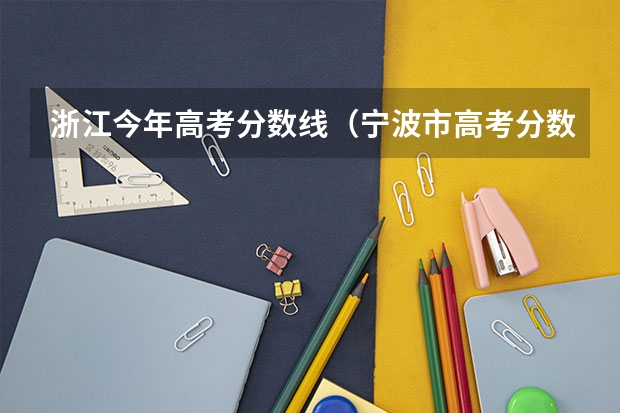 浙江今年高考分数线（宁波市高考分数线公布）
