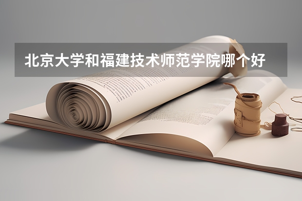 北京大学和福建技术师范学院哪个好 分数线对比