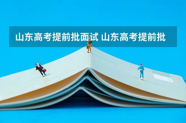 山东高考提前批面试 山东高考提前批录取分数线
