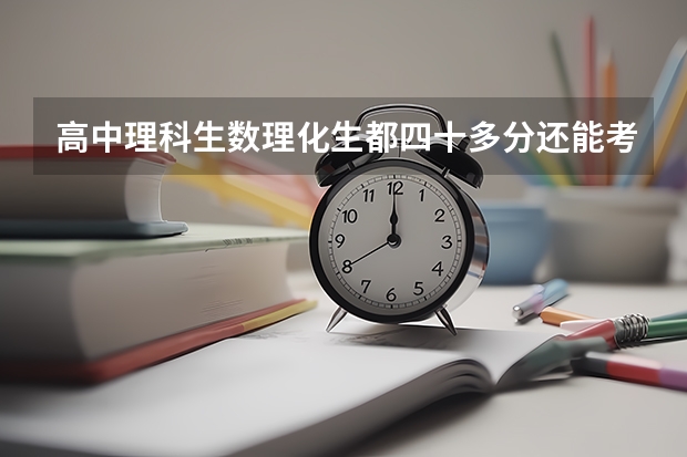 高中理科生数理化生都四十多分还能考上大学吗该怎么学？