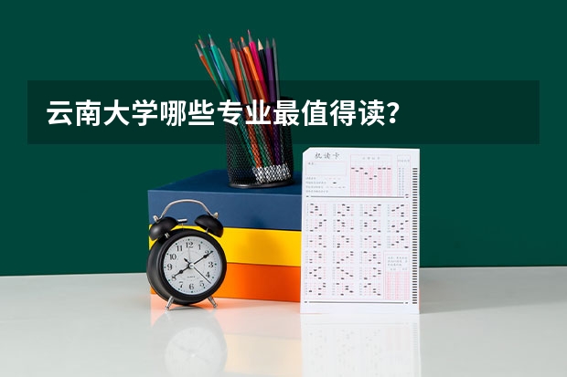 云南大学哪些专业最值得读？
