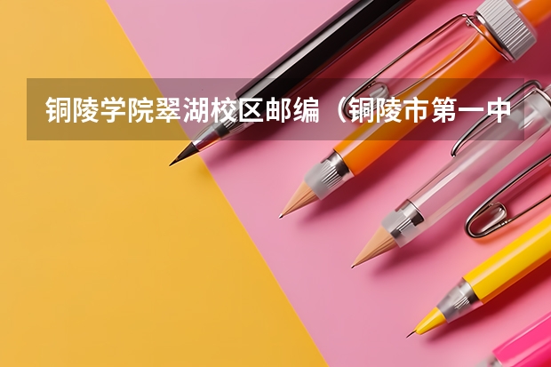 铜陵学院翠湖校区邮编（铜陵市第一中学的历史沿革）