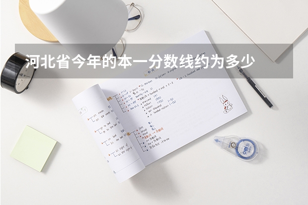 河北省今年的本一分数线约为多少