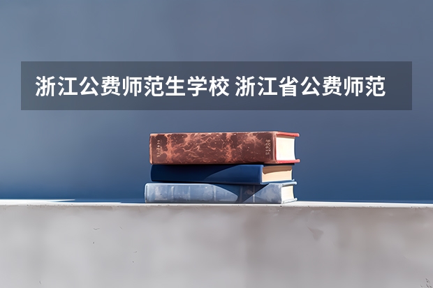 浙江公费师范生学校 浙江省公费师范生2024届就业安排