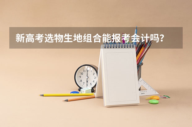 新高考选物生地组合能报考会计吗?