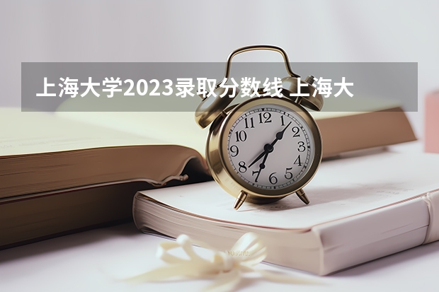 上海大学2023录取分数线 上海大学简介