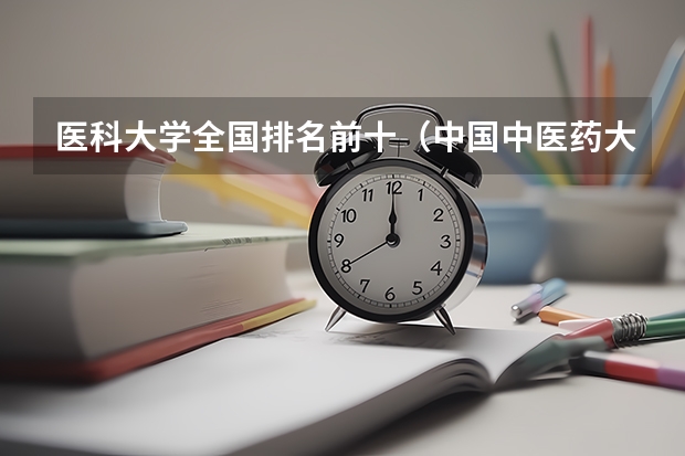医科大学全国排名前十（中国中医药大学排名）