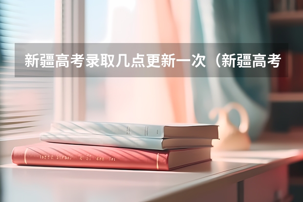 新疆高考录取几点更新一次(新疆高考录取结果查询时间)