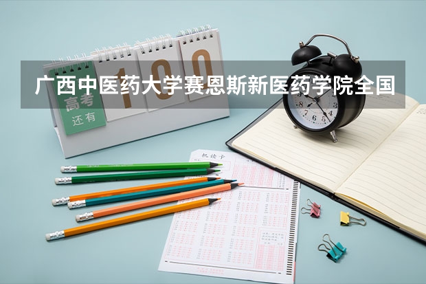 广西中医药大学赛恩斯新医药学院全国排名多少 广西中医药大学赛恩斯新医药学院简介