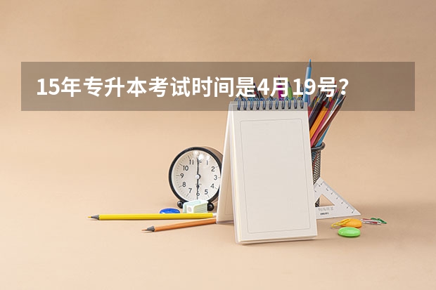 15年专升本考试时间是4月19号？政策有变化吗