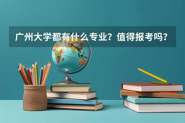 广州大学都有什么专业?值得报考吗?广州大学怎么样?